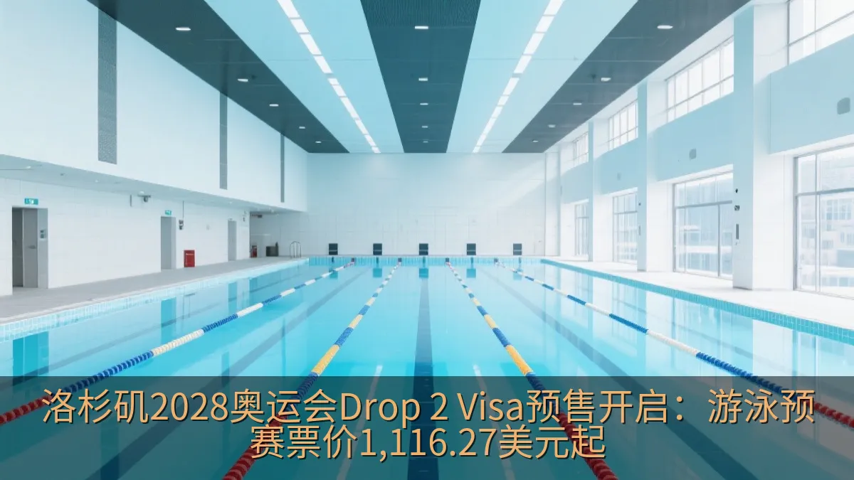 洛杉矶2028奥运会Drop 2 Visa预售开启：游泳预赛票价1,116.27美元起